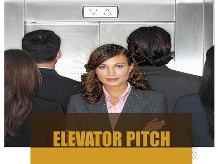 ELEVATOR PITCH. GOALS FOR THE DAY 2 Learn how to develop your elevator pitch Learn how to write your speech What NOT to do.
