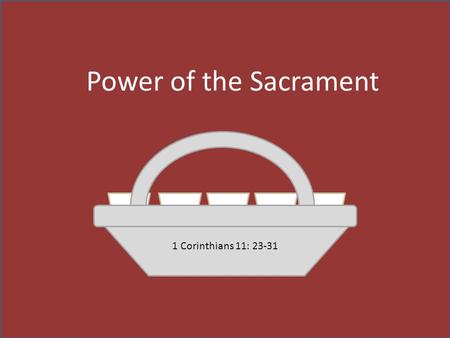 Power of the Sacrament 1 Corinthians 11: 23-31.