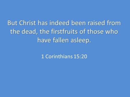 But Christ has indeed been raised from the dead, the firstfruits of those who have fallen asleep. But Christ has indeed been raised from the dead, the.
