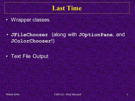 Winter 2006CISC121 - Prof. McLeod1 Last Time Wrapper classes JFileChooser (along with JOptionPane, and JColorChooser !) Text File Output.