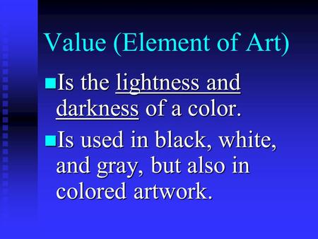 Value (Element of Art) Is the lightness and darkness of a color. Is the lightness and darkness of a color. Is used in black, white, and gray, but also.