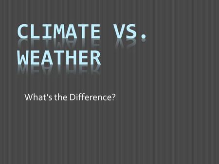 What’s the Difference?. Climate or Weather?  Weather is the daily conditions of the atmosphere.  Weather changes day to day.  Weather = one day  Example: