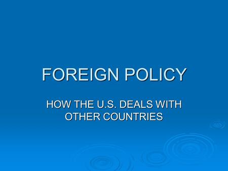 FOREIGN POLICY HOW THE U.S. DEALS WITH OTHER COUNTRIES.
