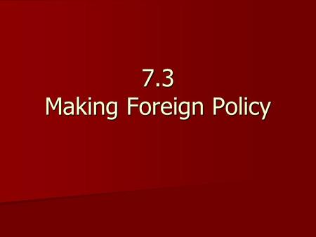 7.3 Making Foreign Policy. The Pres. & Foreign Policy The Pres. & Foreign Policy –Primary goal is national security  Other goals of gov’t can’t happen.