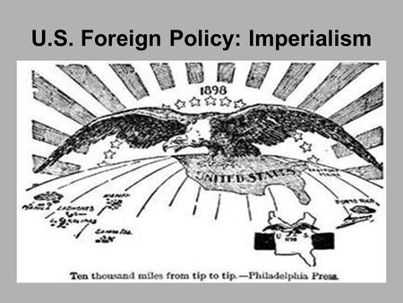 U.S. Foreign Policy: Imperialism. Reasons for Expansion What is imperialism? Economic Interest Military Needs Ideology Scramble for Territory Manifest.