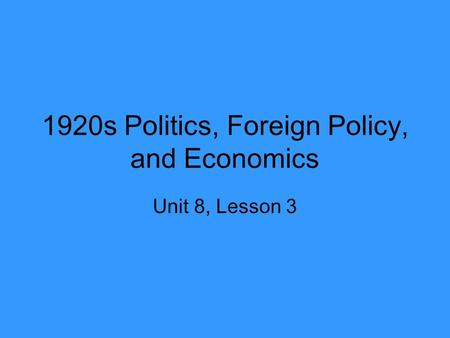 1920s Politics, Foreign Policy, and Economics Unit 8, Lesson 3.