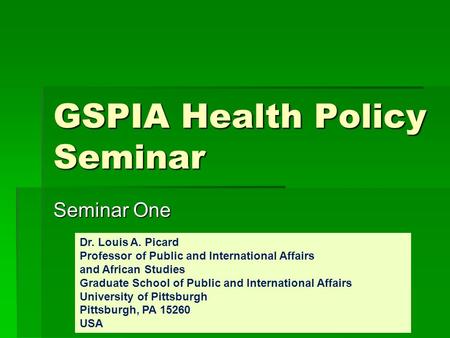GSPIA Health Policy Seminar Seminar One Dr. Louis A. Picard Professor of Public and International Affairs and African Studies Graduate School of Public.