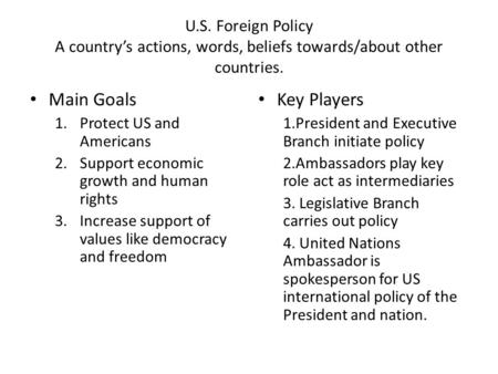 U.S. Foreign Policy A country’s actions, words, beliefs towards/about other countries. Main Goals 1.Protect US and Americans 2.Support economic growth.