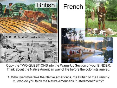 British French Copy the TWO QUESTIONS into the Warm-Up Section of your BINDER: Think about the Native American way of life before the colonists arrived.
