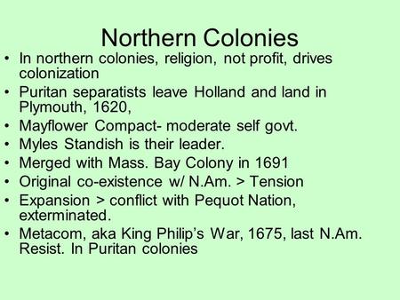 Northern Colonies In northern colonies, religion, not profit, drives colonization Puritan separatists leave Holland and land in Plymouth, 1620, Mayflower.