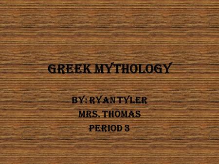 Greek Mythology By: Ryan Tyler Mrs. Thomas Period 3.