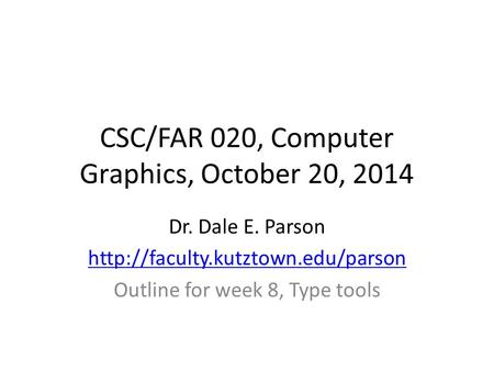CSC/FAR 020, Computer Graphics, October 20, 2014 Dr. Dale E. Parson  Outline for week 8, Type tools.