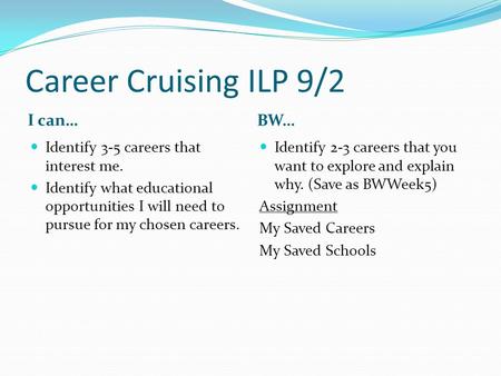 Career Cruising ILP 9/2 I can… BW… Identify 3-5 careers that interest me. Identify what educational opportunities I will need to pursue for my chosen careers.