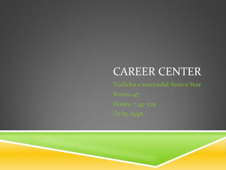 CAREER CENTER Tools for a successful Senior Year Room 147 Hours: 7:45-2:15 Or by Appt.