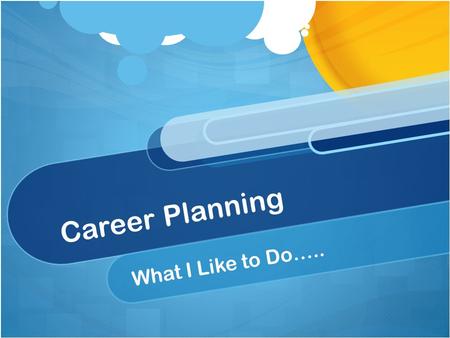 Career Planning What I Like to Do…... Learning Targets I can name the job that I want when I grow up. I can explain why I want this job. I can understand.