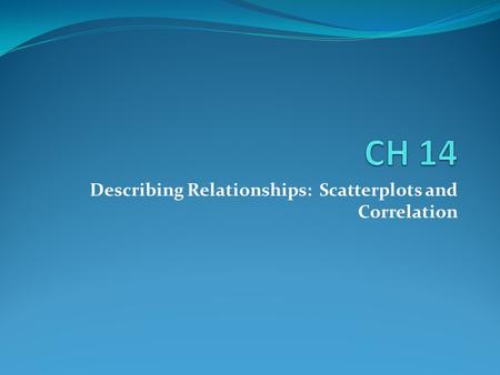 Describing Relationships: Scatterplots and Correlation.