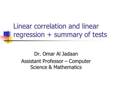 Linear correlation and linear regression + summary of tests Dr. Omar Al Jadaan Assistant Professor – Computer Science & Mathematics.