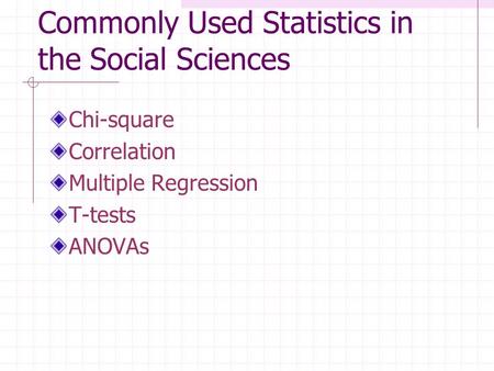 Commonly Used Statistics in the Social Sciences Chi-square Correlation Multiple Regression T-tests ANOVAs.