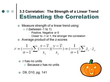 3.3 Correlation: The Strength of a Linear Trend Estimating the Correlation Measure strength of a linear trend using: r (between -1 to 1) Positive, Negative.