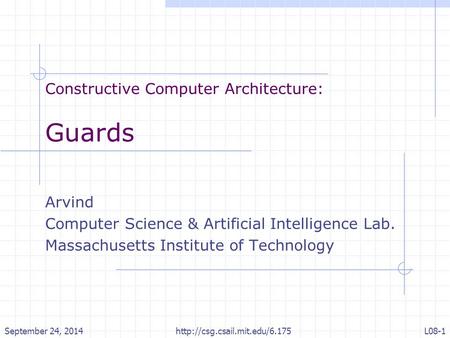 Constructive Computer Architecture: Guards Arvind Computer Science & Artificial Intelligence Lab. Massachusetts Institute of Technology September 24, 2014.