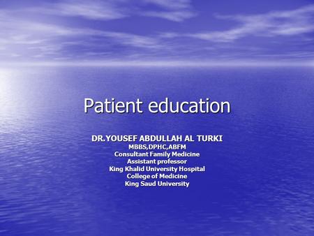 Patient education DR.YOUSEF ABDULLAH AL TURKI MBBS,DPHC,ABFM Consultant Family Medicine Assistant professor King Khalid University Hospital College of.
