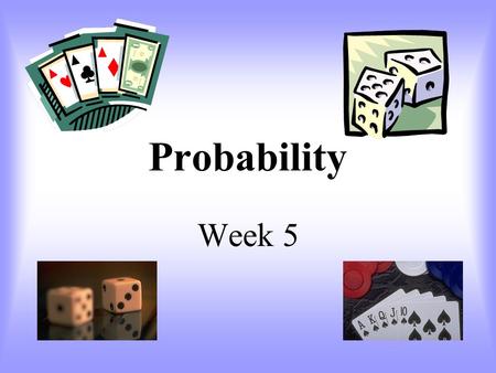 Probability Week 5 Probability Definitions Probability – the measure of the likely hood of an event. Event – a desired outcome of an experiment. Outcome.