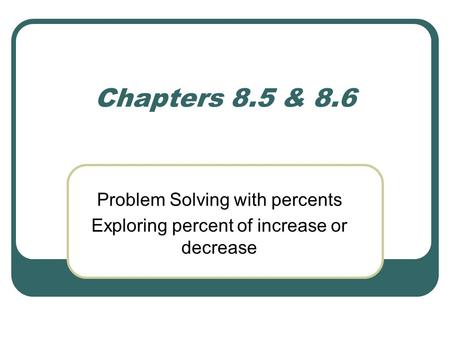 Chapters 8.5 & 8.6 Problem Solving with percents Exploring percent of increase or decrease.