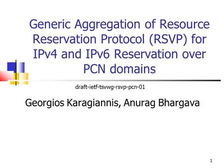 Generic Aggregation of Resource Reservation Protocol (RSVP) for IPv4 and IPv6 Reservation over PCN domains Georgios Karagiannis, Anurag Bhargava draft-ietf-tsvwg-rsvp-pcn-01.