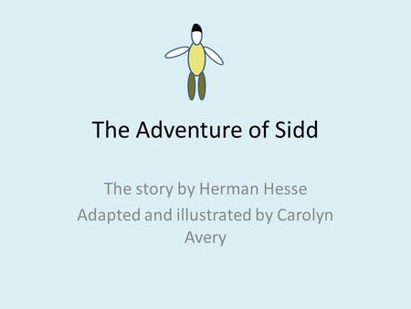 The Adventure of Sidd The story by Herman Hesse Adapted and illustrated by Carolyn Avery.