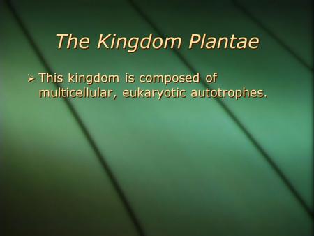 The Kingdom Plantae  This kingdom is composed of multicellular, eukaryotic autotrophes.