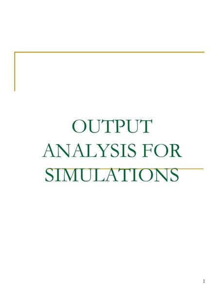 1 OUTPUT ANALYSIS FOR SIMULATIONS. 2 Introduction Analysis of One System Terminating vs. Steady-State Simulations Analysis of Terminating Simulations.