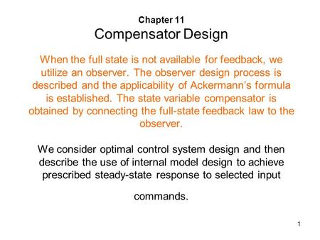 1 Chapter 11 Compensator Design When the full state is not available for feedback, we utilize an observer. The observer design process is described and.