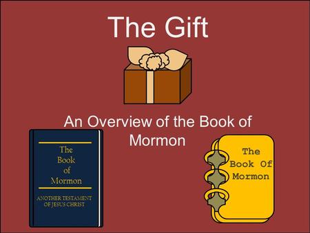 The Gift An Overview of the Book of Mormon The Book Of Mormon The Book of Mormon ANOTHER TESTAMENT OF JESUS CHRIST.