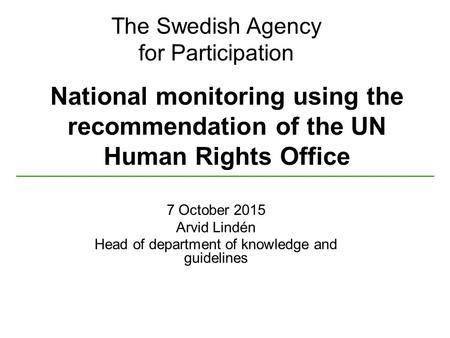 The Swedish Agency for Participation National monitoring using the recommendation of the UN Human Rights Office 7 October 2015 Arvid Lindén Head of department.