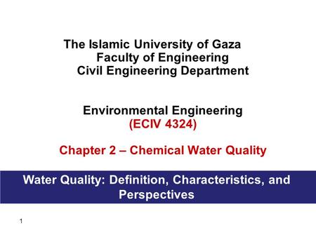 1 The Islamic University of Gaza Faculty of Engineering Civil Engineering Department Environmental Engineering (ECIV 4324) Chapter 2 – Chemical Water Quality.