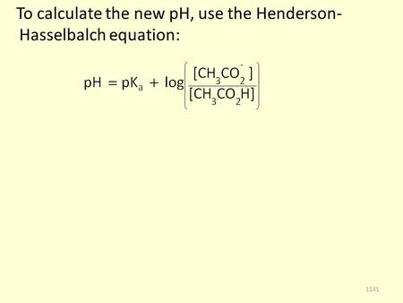 To calculate the new pH, use the Henderson- Hasselbalch equation: 1141.