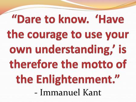 “Dare to know. ‘Have the courage to use your own understanding,’ is therefore the motto of the Enlightenment.” - Immanuel Kant.