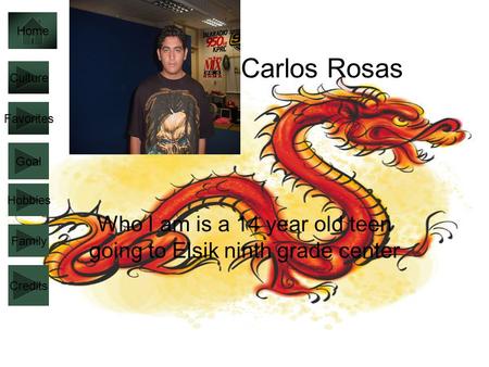 Carlos Rosas Who I am is a 14 year old teen going to Elsik ninth grade center Culture Favorites Goal Hobbies Family Home Credits.
