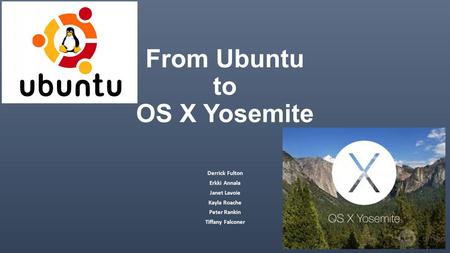 From Ubuntu to OS X Yosemite Derrick Fulton Erkki Annala Janet Lavoie Kayla Roache Peter Rankin Tiffany Falconer.