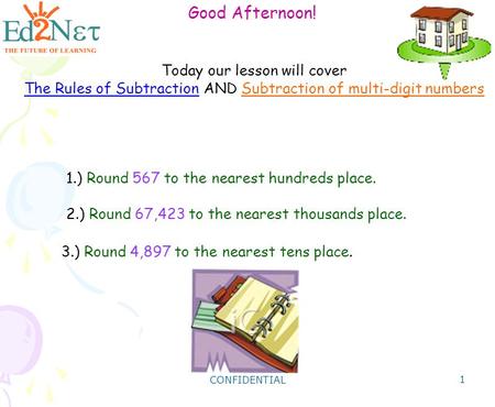 CONFIDENTIAL 1 Good Afternoon! Today our lesson will cover The Rules of Subtraction AND Subtraction of multi-digit numbers 1.) Round 567 to the nearest.