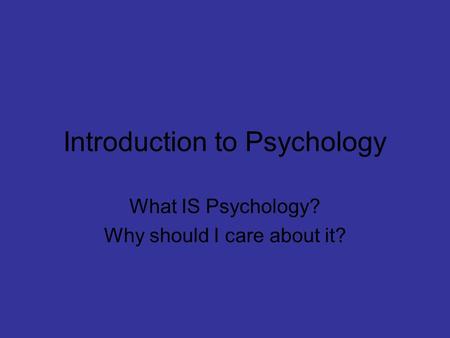 Introduction to Psychology What IS Psychology? Why should I care about it?
