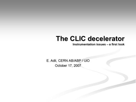 The CLIC decelerator Instrumentation issues – a first look E. Adli, CERN AB/ABP / UiO October 17, 2007.