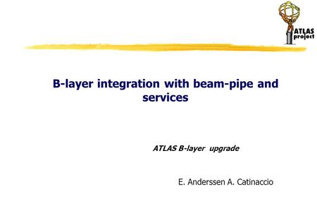 B-layer integration with beam-pipe and services ATLAS B-layer upgrade E. Anderssen A. Catinaccio.