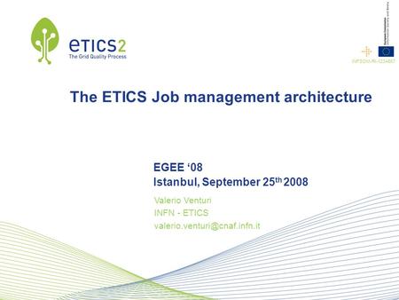Conference name Company name INFSOM-RI-1234567 Speaker name The ETICS Job management architecture EGEE ‘08 Istanbul, September 25 th 2008 Valerio Venturi.