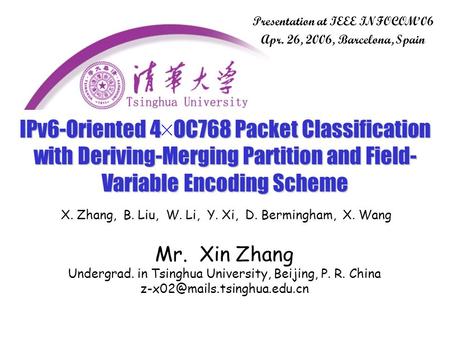 IPv6-Oriented 4 OC768 Packet Classification with Deriving-Merging Partition and Field- Variable Encoding Scheme Mr. Xin Zhang Undergrad. in Tsinghua University,