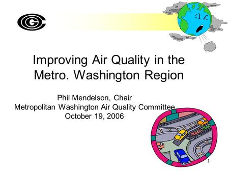 1 Improving Air Quality in the Metro. Washington Region Phil Mendelson, Chair Metropolitan Washington Air Quality Committee October 19, 2006.
