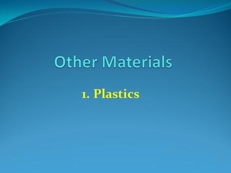 1. Plastics. Properties of Plastics Good chemical and weather resistance Do not corrode or rust Long lasting Good insulator or electricity Easy to bend.
