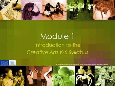 Module 1 Introduction to the Creative Arts K-6 Syllabus © 2006 Curriculum K-12 Directorate, NSW Department of Education and Training.