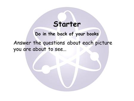 Starter Do in the back of your books Answer the questions about each picture you are about to see…