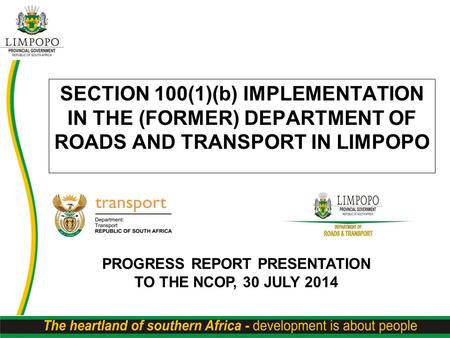 SECTION 100(1)(b) IMPLEMENTATION IN THE (FORMER) DEPARTMENT OF ROADS AND TRANSPORT IN LIMPOPO PROGRESS REPORT PRESENTATION TO THE NCOP, 30 JULY 2014.